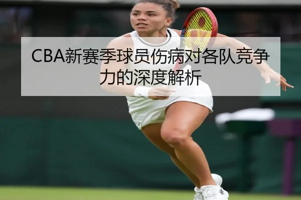 CBA新赛季球员伤病对各队竞争力的深度解析
